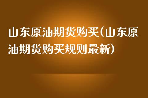 山东原油期货购买(山东原油期货购买规则最新)_基金理财_第1张_格子财经网 山东原油期货购买(山东原油期货购买规则最新)_https://www.gzmhy.com_基金理财_第1张