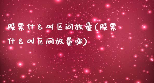 股票什么叫区间放量(股票什么叫区间放量涨)_https://www.gzmhy.com_股票理财_第1张