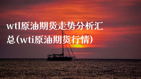 wtl原油期货走势分析汇总(wti原油期货行情)_理财产品_第1张_格子财经网 wtl原油期货走势分析汇总(wti原油期货行情)_https://www.gzmhy.com_理财产品_第1张
