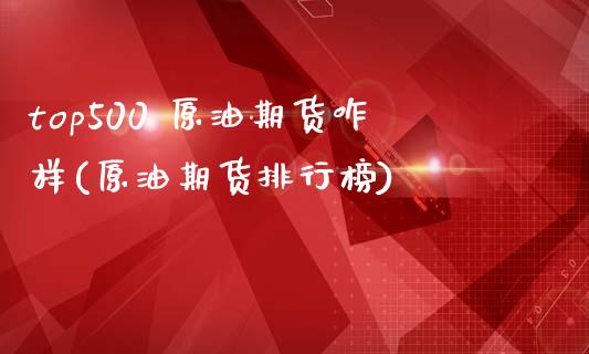 top500 原油期货咋样(原油期货排行榜)_https://www.gzmhy.com_保险理财_第1张