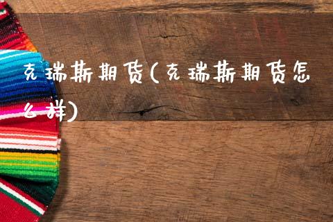 克瑞斯期货(克瑞斯期货怎么样)_https://www.gzmhy.com_股票理财_第1张