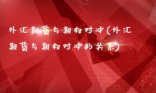 外汇期货与期权对冲(外汇期货与期权对冲的关系)_理财品种_第1张_格子财经网 外汇期货与期权对冲(外汇期货与期权对冲的关系)_https://www.gzmhy.com_理财品种_第1张
