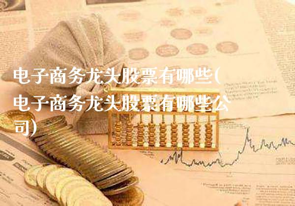 电子商务龙头股票有哪些(电子商务龙头股票有哪些公司)_https://www.gzmhy.com_股票理财_第1张