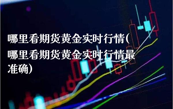哪里看期货黄金实时行情(哪里看期货黄金实时行情最准确)_交易百科_第1张_格子财经网 哪里看期货黄金实时行情(哪里看期货黄金实时行情最准确)_https://www.gzmhy.com_交易百科_第1张