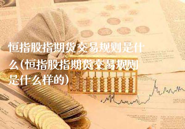 恒指股指期货交易规则是什么(恒指股指期货交易规则是什么样的)_理财产品_第1张_格子财经网 恒指股指期货交易规则是什么(恒指股指期货交易规则是什么样的)_https://www.gzmhy.com_理财产品_第1张