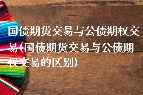 国债期货交易与公债期权交易(国债期货交易与公债期权交易的区别)_股票理财_第1张_格子财经网 国债期货交易与公债期权交易(国债期货交易与公债期权交易的区别)_https://www.gzmhy.com_股票理财_第1张