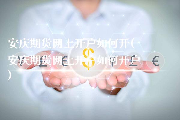 安庆期货网上开户如何开(安庆期货网上开户如何开户)_https://www.gzmhy.com_财经资讯_第1张