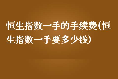 恒生指数一手的手续费(恒生指数一手要多少钱)_保险理财_第1张_格子财经网 恒生指数一手的手续费(恒生指数一手要多少钱)_https://www.gzmhy.com_保险理财_第1张