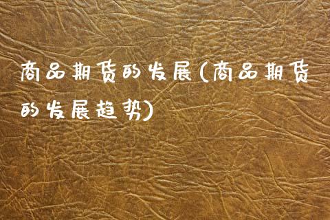 商品期货的发展(商品期货的发展趋势)_https://www.gzmhy.com_理财品种_第1张