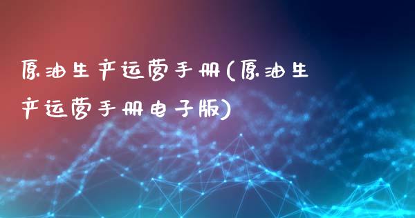 原油生产运营手册(原油生产运营手册电子版)_https://www.gzmhy.com_股票理财_第1张