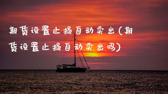 期货设置止损自动卖出(期货设置止损自动卖出吗)_https://www.gzmhy.com_理财产品_第1张