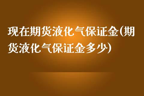 现在期货液化气保证金(期货液化气保证金多少)_财经资讯_第1张_格子财经网 现在期货液化气保证金(期货液化气保证金多少)_https://www.gzmhy.com_财经资讯_第1张