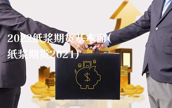 2022纸浆期货基本面(纸浆期货2021)_https://www.gzmhy.com_理财品种_第1张