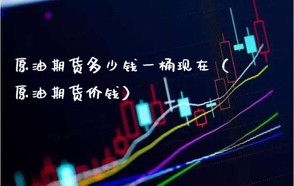 原油期货多少钱一桶现在（原油期货价钱）_https://www.gzmhy.com_期货理财_第1张
