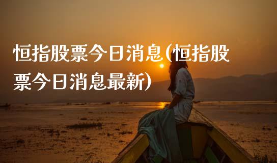 恒指股票今日消息(恒指股票今日消息最新)_保险理财_第1张_格子财经网 恒指股票今日消息(恒指股票今日消息最新)_https://www.gzmhy.com_保险理财_第1张