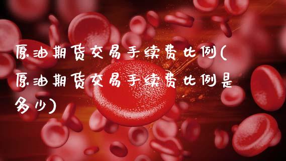 原油期货交易手续费比例(原油期货交易手续费比例是多少)_https://www.gzmhy.com_股票理财_第1张