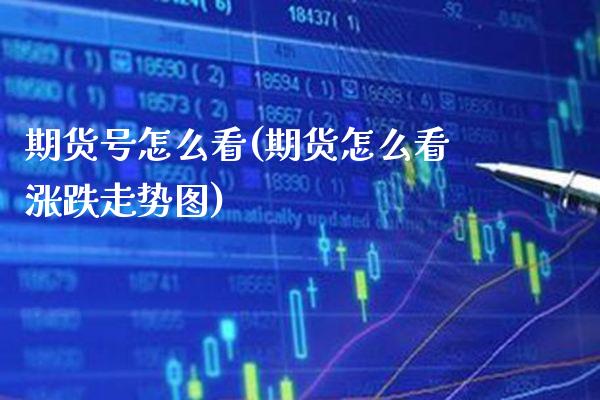 期货号怎么看(期货怎么看涨跌走势图)_https://www.gzmhy.com_交易百科_第1张