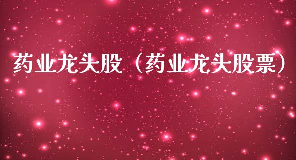 药业龙头股（药业龙头股票）_https://www.gzmhy.com_股票理财_第1张