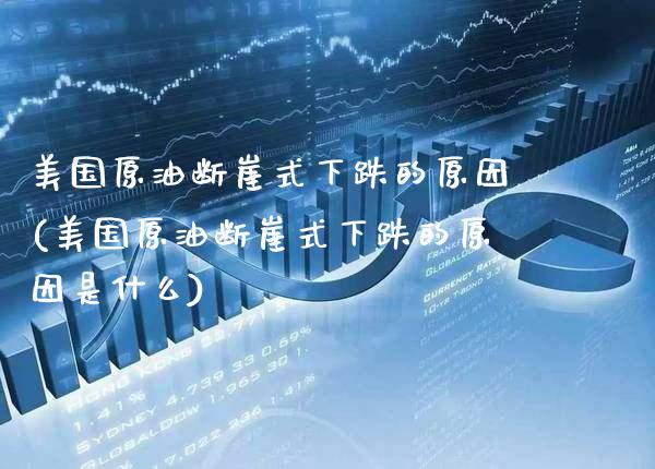 美国原油断崖式下跌的原因(美国原油断崖式下跌的原因是什么)_https://www.gzmhy.com_理财品种_第1张