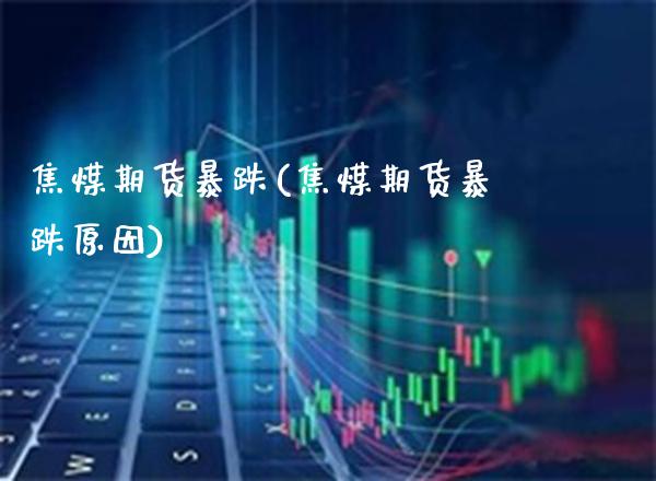 焦煤期货暴跌(焦煤期货暴跌原因)_https://www.gzmhy.com_保险理财_第1张