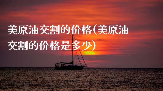 美原油交割的价格(美原油交割的价格是多少)_https://www.gzmhy.com_期货理财_第1张