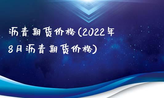 沥青期货价格(2022年8月沥青期货价格)_https://www.gzmhy.com_保险理财_第1张