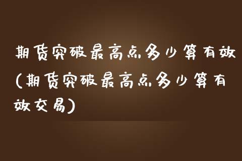 期货突破最高点多少算有效(期货突破最高点多少算有效交易)_https://www.gzmhy.com_期货理财_第1张