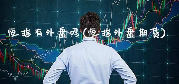 恒指有外盘吗(恒指外盘期货)_期货理财_第1张_格子财经网 恒指有外盘吗(恒指外盘期货)_https://www.gzmhy.com_期货理财_第1张