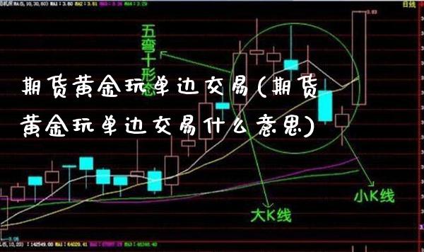 期货黄金玩单边交易(期货黄金玩单边交易什么意思)_交易百科_第1张_格子财经网 期货黄金玩单边交易(期货黄金玩单边交易什么意思)_https://www.gzmhy.com_交易百科_第1张