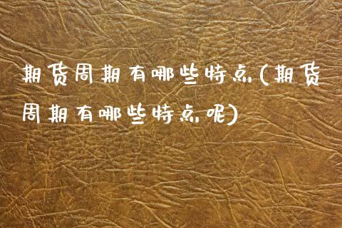期货周期有哪些特点(期货周期有哪些特点呢)_期货理财_第1张_格子财经网 期货周期有哪些特点(期货周期有哪些特点呢)_https://www.gzmhy.com_期货理财_第1张