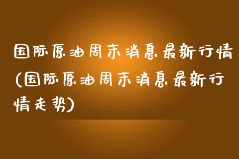 国际原油周末消息最新行情(国际原油周末消息最新行情走势)_期货理财_第1张_格子财经网 国际原油周末消息最新行情(国际原油周末消息最新行情走势)_https://www.gzmhy.com_期货理财_第1张