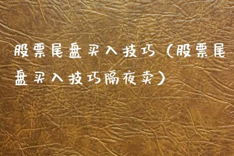 股票尾盘买入技巧（股票尾盘买入技巧隔夜卖）_https://www.gzmhy.com_股票理财_第1张