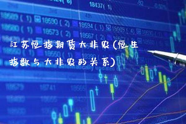 江苏恒指期货大非农(恒生指数与大非农的关系)_基金理财_第1张_格子财经网 江苏恒指期货大非农(恒生指数与大非农的关系)_https://www.gzmhy.com_基金理财_第1张