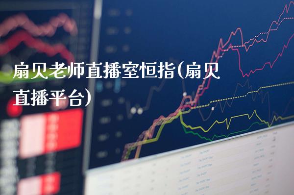 扇贝老师直播室恒指(扇贝直播平台)_交易百科_第1张_格子财经网 扇贝老师直播室恒指(扇贝直播平台)_https://www.gzmhy.com_交易百科_第1张