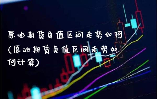 原油期货负值区间走势如何(原油期货负值区间走势如何计算)_保险理财_第1张_格子财经网 原油期货负值区间走势如何(原油期货负值区间走势如何计算)_https://www.gzmhy.com_保险理财_第1张