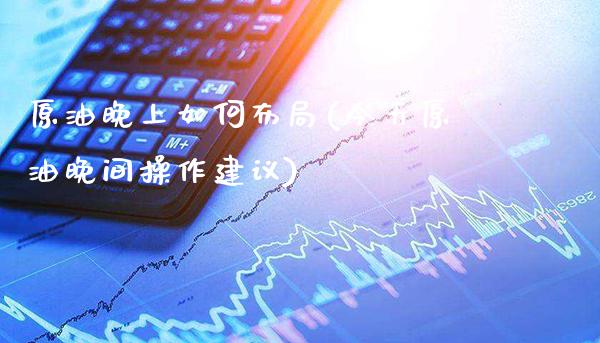 原油晚上如何布局(今天原油晚间操作建议)_https://www.gzmhy.com_基金理财_第1张