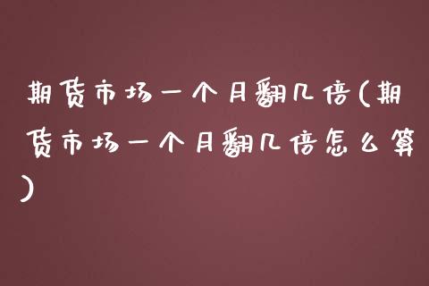 期货市场一个月翻几倍(期货市场一个月翻几倍怎么算)_交易百科_第1张_格子财经网 期货市场一个月翻几倍(期货市场一个月翻几倍怎么算)_https://www.gzmhy.com_交易百科_第1张