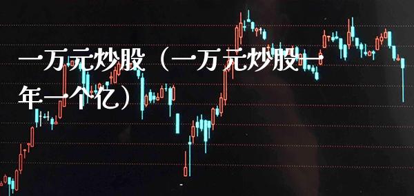一万元炒股（一万元炒股一年一个亿）_https://www.gzmhy.com_理财品种_第1张