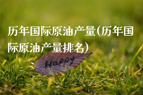 历年国际原油产量(历年国际原油产量排名)_交易百科_第1张_格子财经网 历年国际原油产量(历年国际原油产量排名)_https://www.gzmhy.com_交易百科_第1张