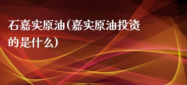 石嘉实原油(嘉实原油投资的是什么)_理财品种_第1张_格子财经网 石嘉实原油(嘉实原油投资的是什么)_https://www.gzmhy.com_理财品种_第1张