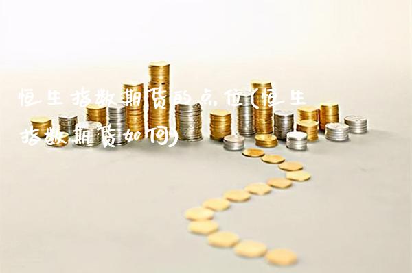 恒生指数期货的点位(恒生指数期货如何)_https://www.gzmhy.com_股票理财_第1张