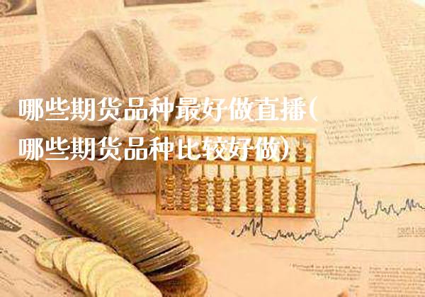 哪些期货品种最好做直播(哪些期货品种比较好做)_https://www.gzmhy.com_交易百科_第1张