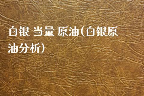 白银 当量 原油(白银原油分析)_保险理财_第1张_格子财经网 白银 当量 原油(白银原油分析)_https://www.gzmhy.com_保险理财_第1张