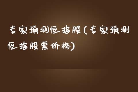 专家预测恒指股(专家预测恒指股票价格)_基金理财_第1张_格子财经网 专家预测恒指股(专家预测恒指股票价格)_https://www.gzmhy.com_基金理财_第1张