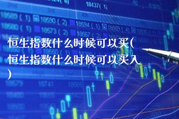 恒生指数什么时候可以买(恒生指数什么时候可以买入)_保险理财_第1张_格子财经网 恒生指数什么时候可以买(恒生指数什么时候可以买入)_https://www.gzmhy.com_保险理财_第1张