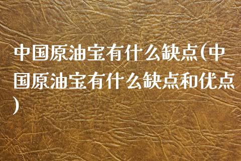 中国原油宝有什么缺点(中国原油宝有什么缺点和优点)_https://www.gzmhy.com_理财产品_第1张