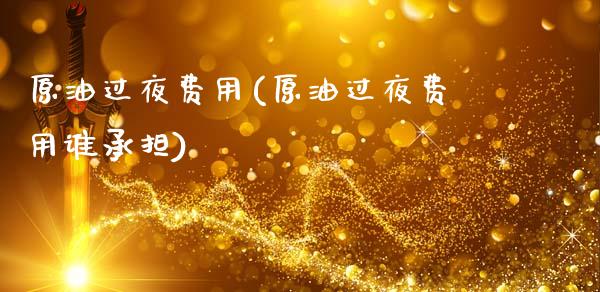 原油过夜费用(原油过夜费用谁承担)_https://www.gzmhy.com_保险理财_第1张