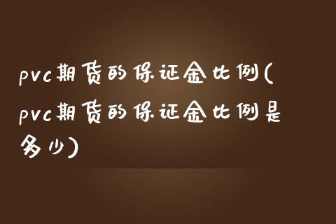 pvc期货的保证金比例(pvc期货的保证金比例是多少)_https://www.gzmhy.com_保险理财_第1张