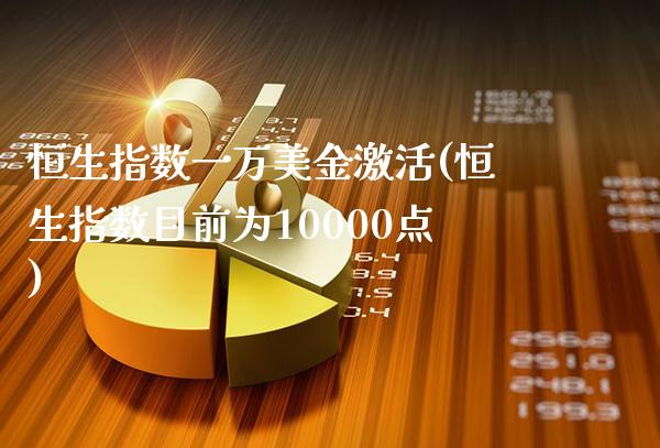 恒生指数一万美金激活(恒生指数目前为10000点)_财经资讯_第1张_格子财经网 恒生指数一万美金激活(恒生指数目前为10000点)_https://www.gzmhy.com_财经资讯_第1张