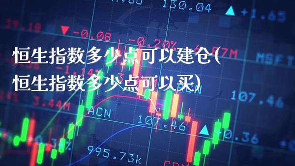 恒生指数多少点可以建仓(恒生指数多少点可以买)_交易百科_第1张_格子财经网 恒生指数多少点可以建仓(恒生指数多少点可以买)_https://www.gzmhy.com_交易百科_第1张